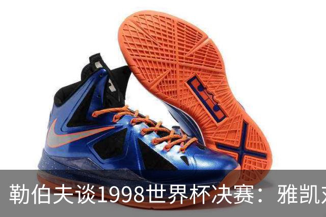 勒伯夫谈1998世界杯决赛：雅凯对我完全有信心 我要应对大罗挑战